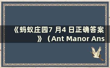 《蚂蚁庄园7 月4 日正确答案》（Ant Manor Answers for July 4）